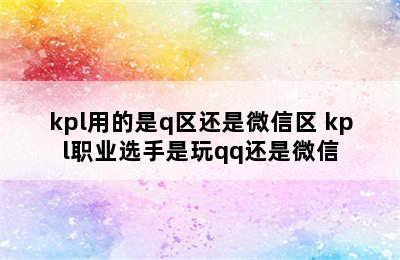 kpl用的是q区还是微信区 kpl职业选手是玩qq还是微信